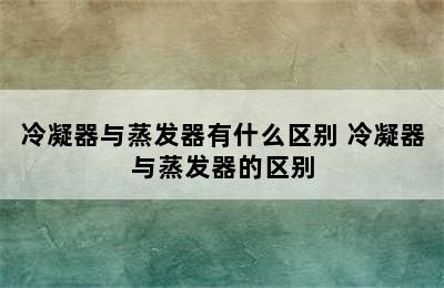 冷凝器与蒸发器有什么区别 冷凝器与蒸发器的区别